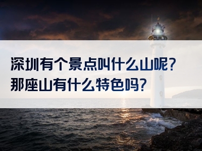 深圳有个景点叫什么山呢？那座山有什么特色吗？