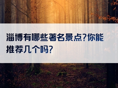 淄博有哪些著名景点？你能推荐几个吗？
