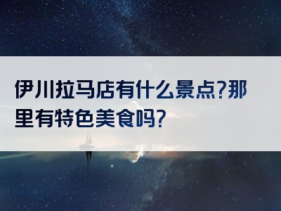 伊川拉马店有什么景点？那里有特色美食吗？