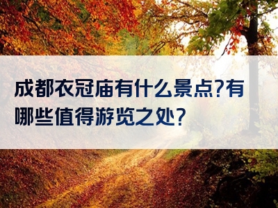 成都衣冠庙有什么景点？有哪些值得游览之处？
