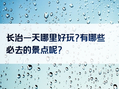 长治一天哪里好玩？有哪些必去的景点呢？