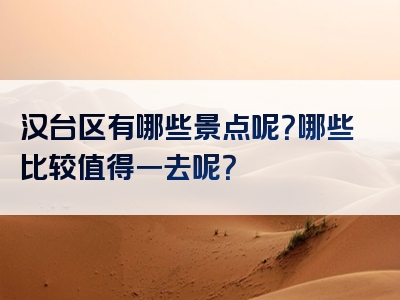 汉台区有哪些景点呢？哪些比较值得一去呢？