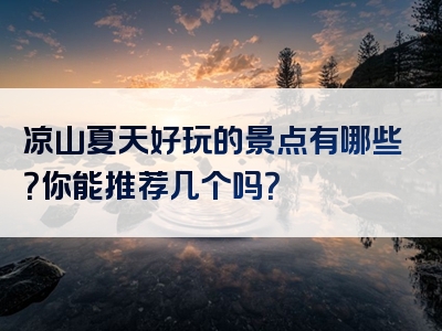 凉山夏天好玩的景点有哪些？你能推荐几个吗？