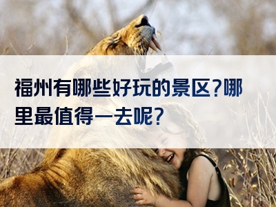 福州有哪些好玩的景区？哪里最值得一去呢？
