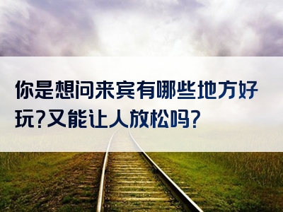 你是想问来宾有哪些地方好玩？又能让人放松吗？