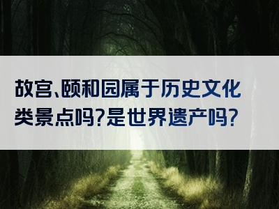 故宫、颐和园属于历史文化类景点吗？是世界遗产吗？