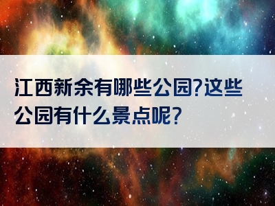 江西新余有哪些公园？这些公园有什么景点呢？