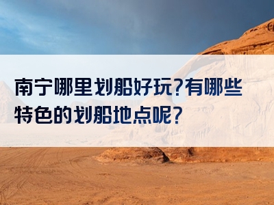 南宁哪里划船好玩？有哪些特色的划船地点呢？