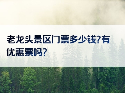 老龙头景区门票多少钱？有优惠票吗？