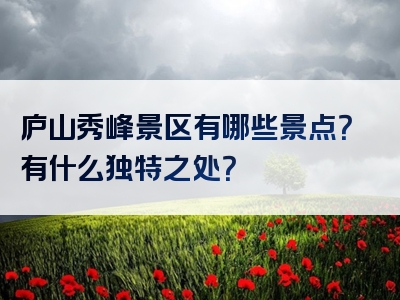 庐山秀峰景区有哪些景点？有什么独特之处？
