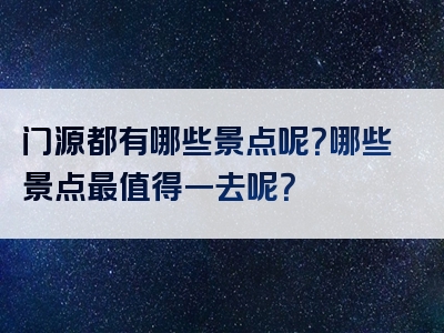 门源都有哪些景点呢？哪些景点最值得一去呢？