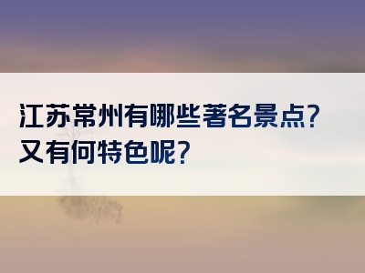 江苏常州有哪些著名景点？又有何特色呢？