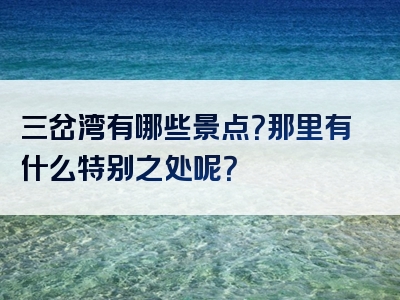 三岔湾有哪些景点？那里有什么特别之处呢？
