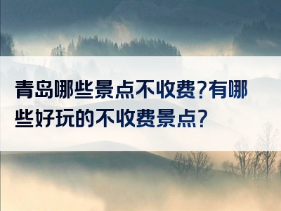 青岛哪些景点不收费？有哪些好玩的不收费景点？