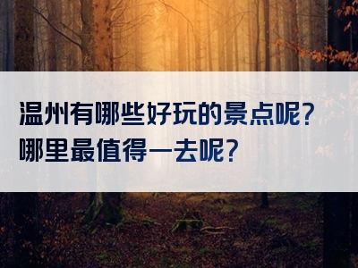 温州有哪些好玩的景点呢？哪里最值得一去呢？