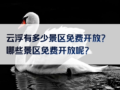 云浮有多少景区免费开放？哪些景区免费开放呢？