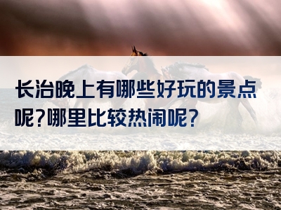 长治晚上有哪些好玩的景点呢？哪里比较热闹呢？