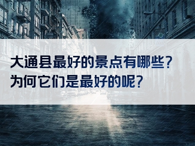 大通县最好的景点有哪些？为何它们是最好的呢？
