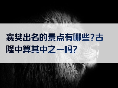 襄樊出名的景点有哪些？古隆中算其中之一吗？