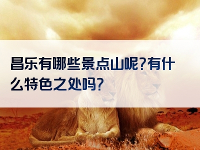 昌乐有哪些景点山呢？有什么特色之处吗？
