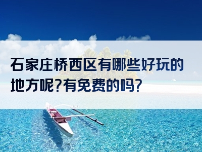石家庄桥西区有哪些好玩的地方呢？有免费的吗？