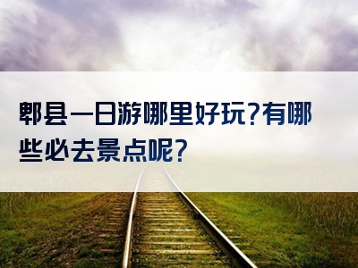 郫县一日游哪里好玩？有哪些必去景点呢？