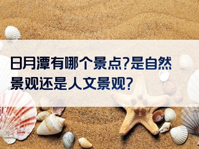日月潭有哪个景点？是自然景观还是人文景观？