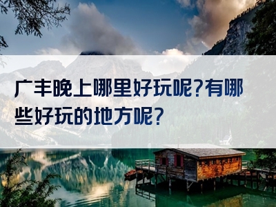广丰晚上哪里好玩呢？有哪些好玩的地方呢？