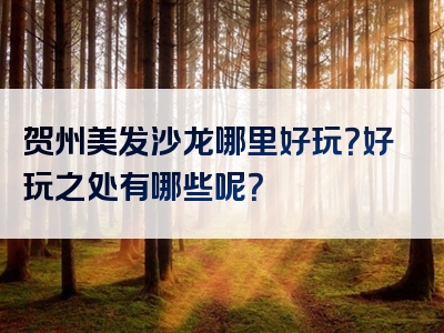 贺州美发沙龙哪里好玩？好玩之处有哪些呢？