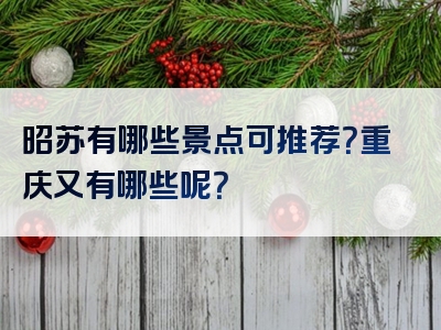 昭苏有哪些景点可推荐？重庆又有哪些呢？