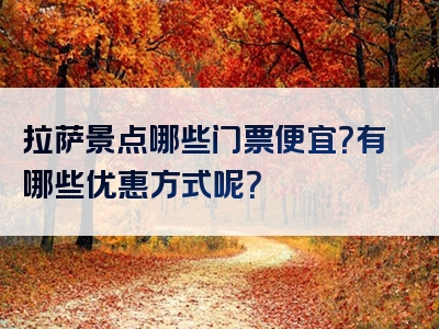 拉萨景点哪些门票便宜？有哪些优惠方式呢？