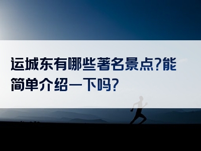 运城东有哪些著名景点？能简单介绍一下吗？