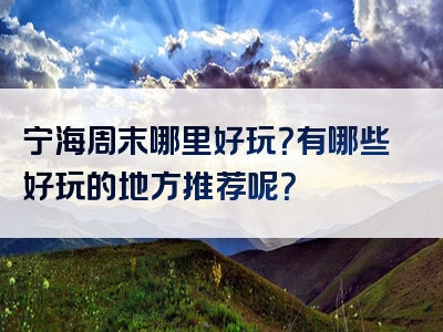 宁海周末哪里好玩？有哪些好玩的地方推荐呢？