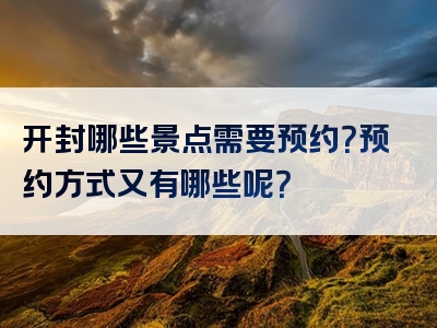 开封哪些景点需要预约？预约方式又有哪些呢？