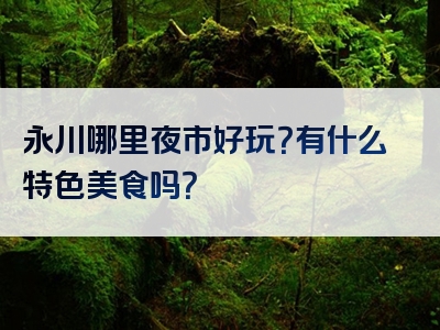 永川哪里夜市好玩？有什么特色美食吗？