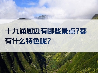 十九涌周边有哪些景点？都有什么特色呢？