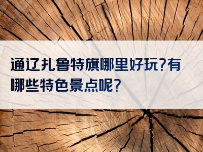 通辽扎鲁特旗哪里好玩？有哪些特色景点呢？