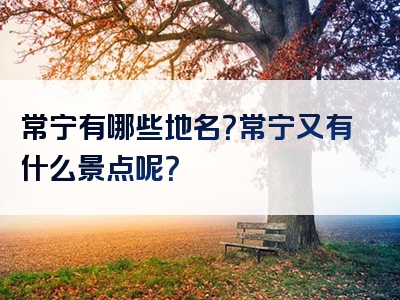 常宁有哪些地名？常宁又有什么景点呢？