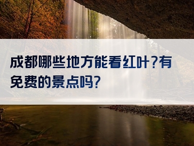 成都哪些地方能看红叶？有免费的景点吗？