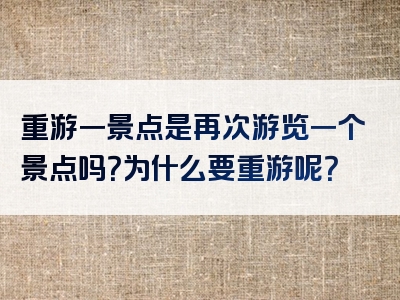 重游一景点是再次游览一个景点吗？为什么要重游呢？