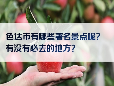 色达市有哪些著名景点呢？有没有必去的地方？