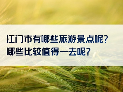 江门市有哪些旅游景点呢？哪些比较值得一去呢？