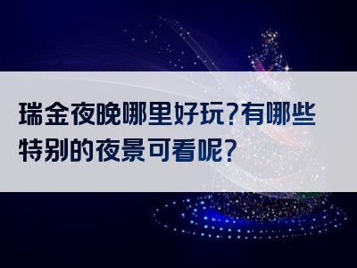瑞金夜晚哪里好玩？有哪些特别的夜景可看呢？