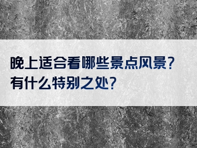 晚上适合看哪些景点风景？有什么特别之处？