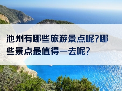 池州有哪些旅游景点呢？哪些景点最值得一去呢？