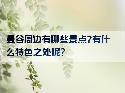 曼谷周边有哪些景点？有什么特色之处呢？