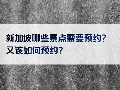 新加坡哪些景点需要预约？又该如何预约？