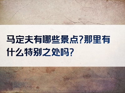 马定夫有哪些景点？那里有什么特别之处吗？