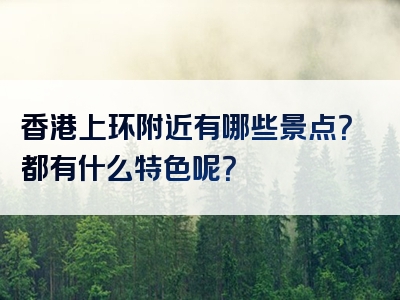 香港上环附近有哪些景点？都有什么特色呢？