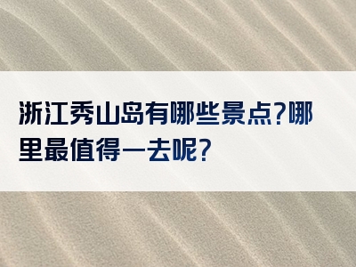 浙江秀山岛有哪些景点？哪里最值得一去呢？